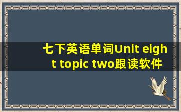 七下英语单词Unit eight topic two跟读软件